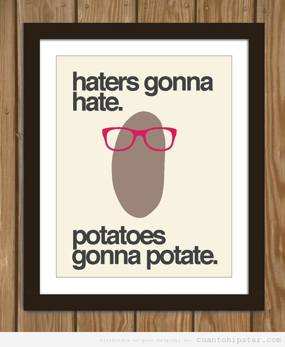 Hiposter potatoe, haters gona hate
