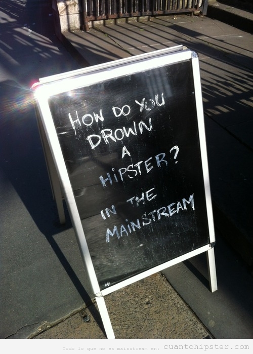 How do you drown a hipster, in the mainstream